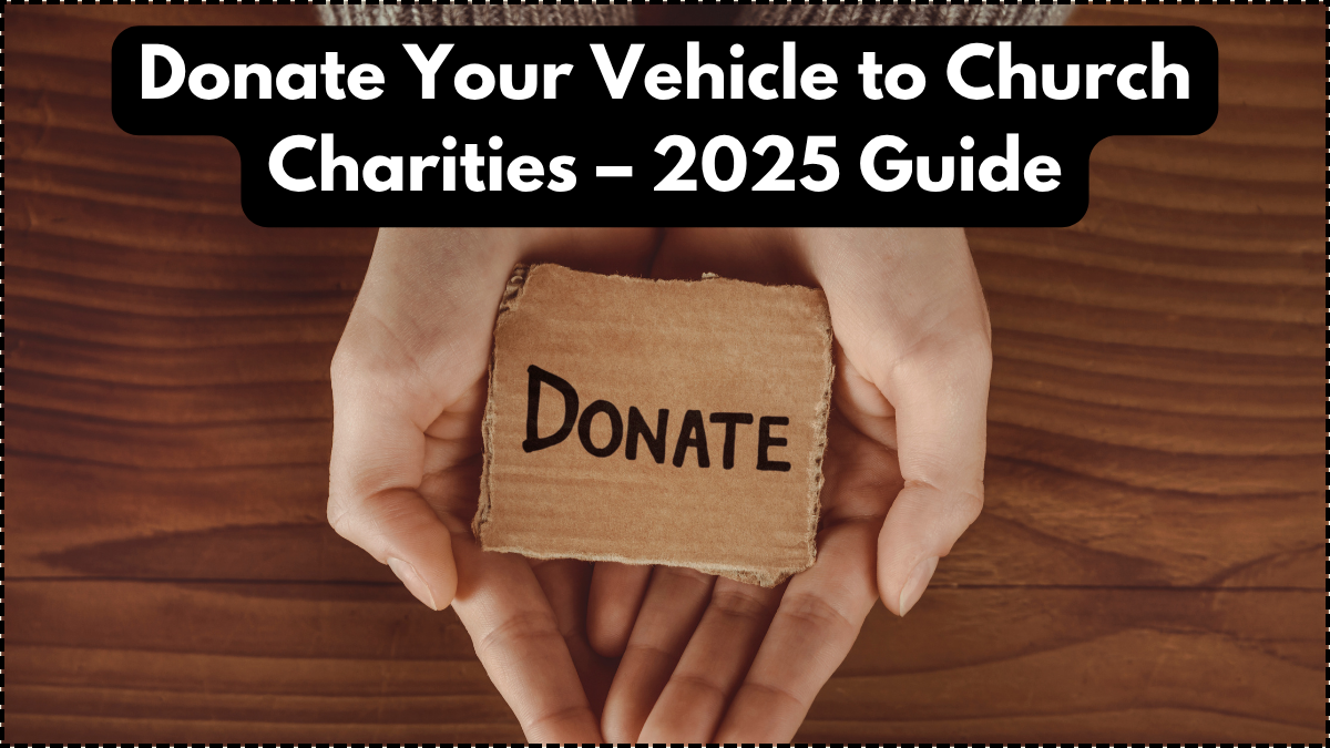 Donate Your Vehicle to Church Charities – 2025 Guide