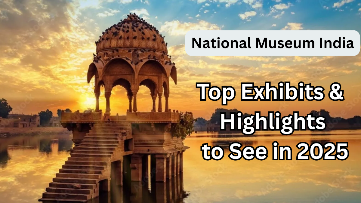 National Museum India – Top Exhibits & Highlights to See in 2025