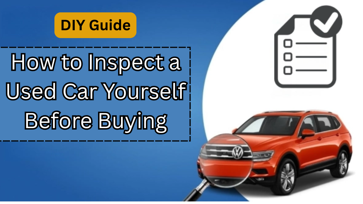 DIY Guide: How to Inspect a Used Car Yourself Before Buying