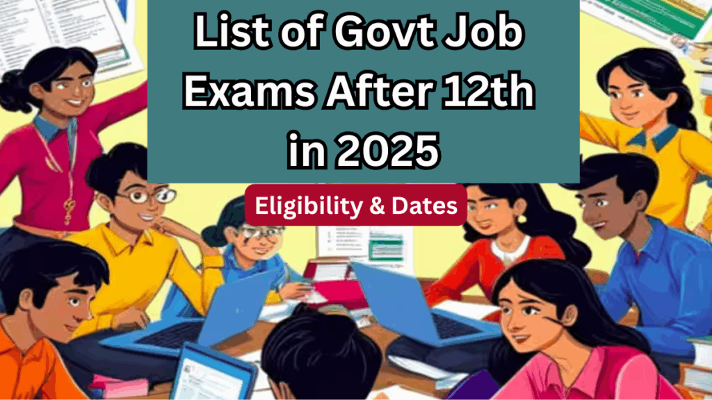List of Govt Job Exams After 12th in 2025 – Eligibility & Dates
