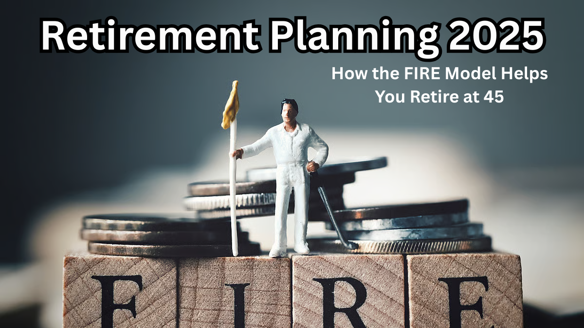 Retirement Planning 2025 – How the FIRE Model Helps You Retire at 45
