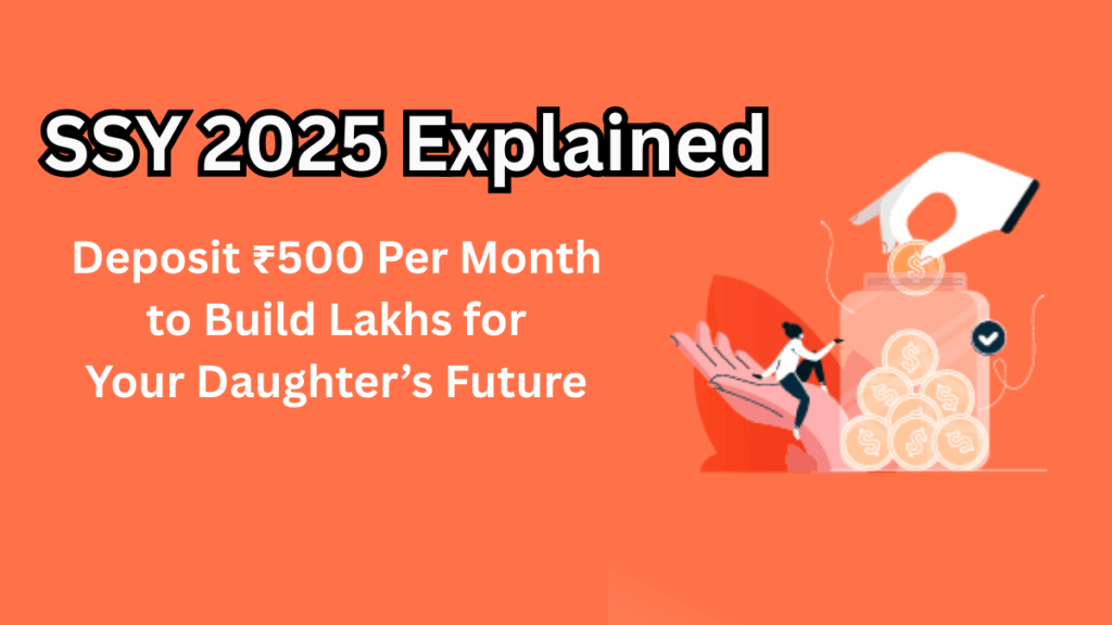 SSY 2025 Explained – Deposit ₹500 Per Month to Build Lakhs for Your Daughter’s Future