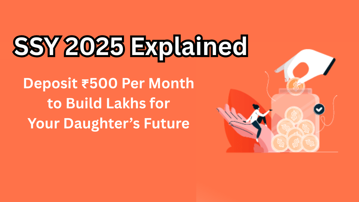 SSY 2025 Explained – Deposit ₹500 Per Month to Build Lakhs for Your Daughter’s Future