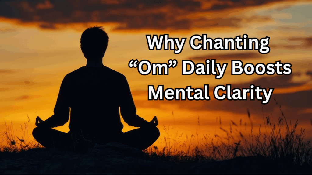 Why Chanting “Om” Daily Boosts Mental Clarity – A Scientific and Spiritual View