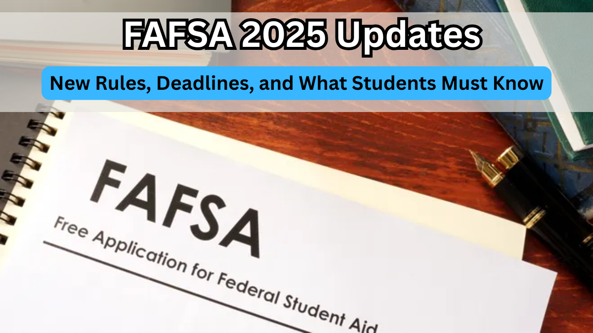 FAFSA 2025 Updates – New Rules, Deadlines, and What Students Must Know